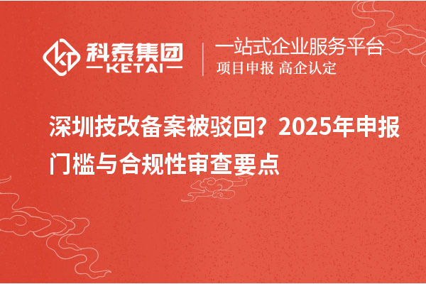 深圳技改備案被駁回？2025年申報門檻與合規(guī)性審查要點(diǎn)