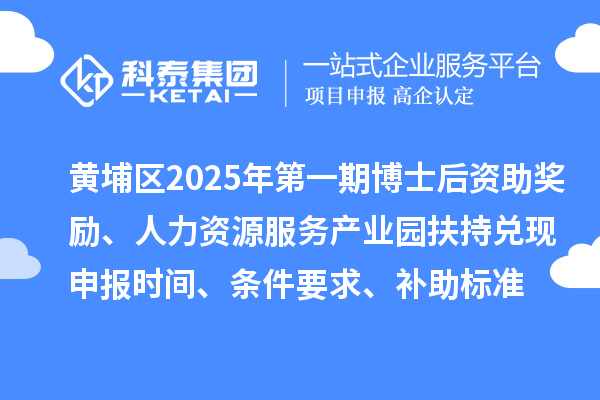黃埔區(qū)2025年第一期博士后資助獎(jiǎng)勵(lì)、人力資源服務(wù)產(chǎn)業(yè)園扶持兌現(xiàn)申報(bào)時(shí)間、條件要求、補(bǔ)助標(biāo)準(zhǔn)
