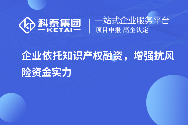  企業(yè)依托知識(shí)產(chǎn)權(quán)融資，增強(qiáng)抗風(fēng)險(xiǎn)資金實(shí)力