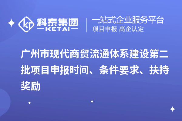 廣州市現(xiàn)代商貿(mào)流通體系建設(shè)第二批項(xiàng)目申報(bào)時(shí)間、條件要求、扶持獎(jiǎng)勵(lì)