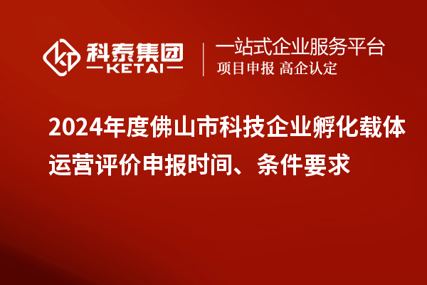 2024年度佛山市科技企業(yè)孵化載體運(yùn)營評價(jià)申報(bào)時(shí)間、條件要求