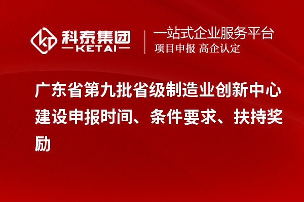 廣東省第九批省級制造業(yè)創(chuàng)新中心建設(shè)申報(bào)時(shí)間、條件要求、扶持獎(jiǎng)勵(lì)