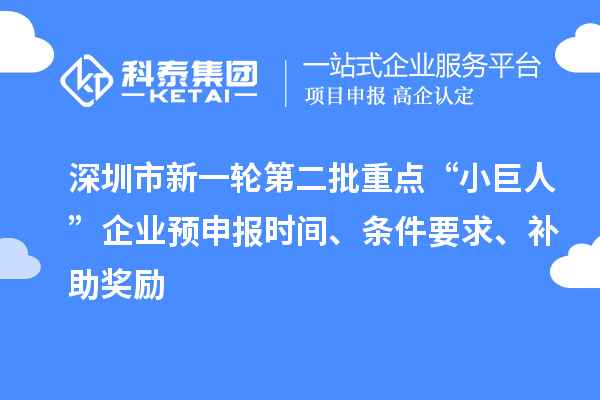 深圳市新一輪第二批重點(diǎn)“小巨人”企業(yè)預(yù)申報(bào)時(shí)間、條件要求、補(bǔ)助獎(jiǎng)勵(lì)