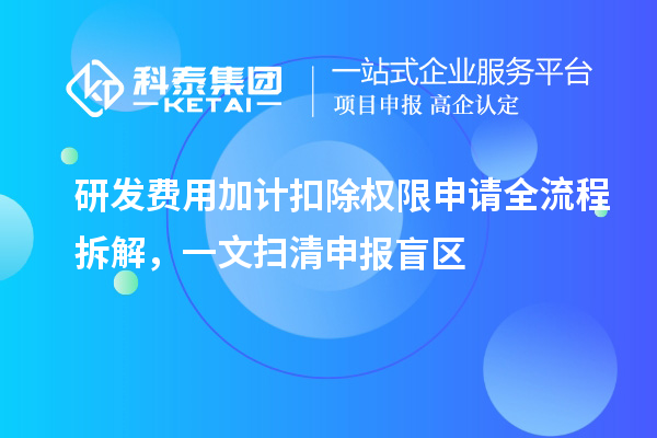 研發(fā)費(fèi)用加計(jì)扣除權(quán)限申請(qǐng)全流程拆解，一文掃清申報(bào)盲區(qū)