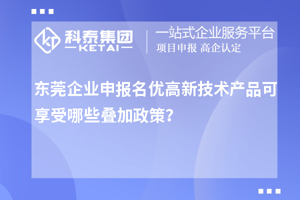 東莞企業(yè)申報(bào)名優(yōu)高新技術(shù)產(chǎn)品可享受哪些疊加政策？