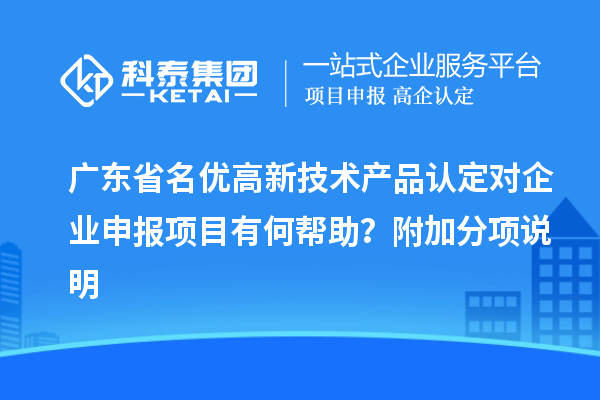 廣東省名優(yōu)高新技術(shù)產(chǎn)品認(rèn)定對企業(yè)申報(bào)項(xiàng)目有何幫助？附加分項(xiàng)說明