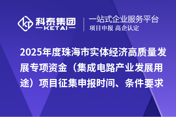 2025年度珠海市實體經(jīng)濟高質(zhì)量發(fā)展專項資金（集成電路產(chǎn)業(yè)發(fā)展用途）項目征集申報時間、條件要求、補助獎勵