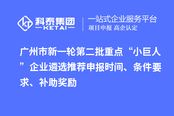 廣州市新一輪第二批重點“小巨人”企業(yè)遴選推薦申報時間、條件要求、補助獎勵