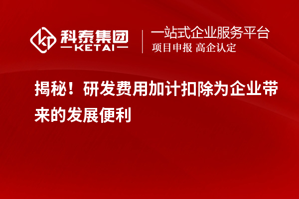揭秘！研發(fā)費(fèi)用加計(jì)扣除為企業(yè)帶來的發(fā)展便利