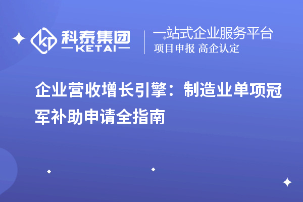 企業(yè)營(yíng)收增長(zhǎng)引擎：制造業(yè)單項(xiàng)冠軍補(bǔ)助申請(qǐng)全指南