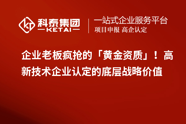 企業(yè)老板瘋搶的「黃金資質」！高新技術企業(yè)認定的底層戰(zhàn)略價值