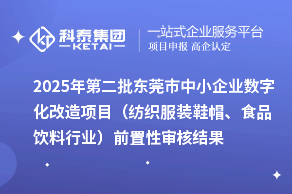 2025年第二批東莞市中小企業(yè)數(shù)字化改造項(xiàng)目（紡織服裝鞋帽、食品飲料行業(yè)）前置性審核結(jié)果
