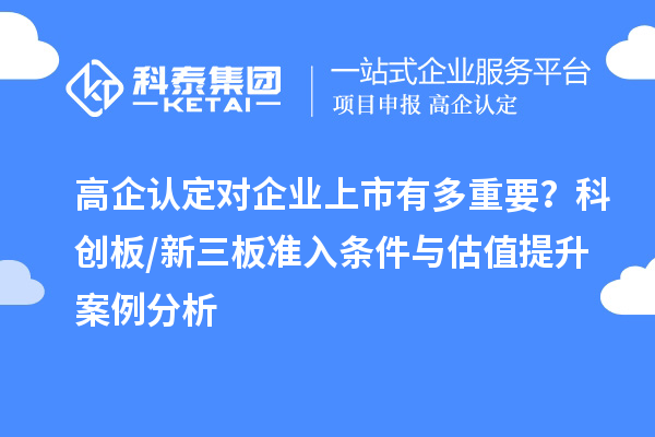 高企認定對企業(yè)上市有多重要？科創(chuàng)板/新三板準入條件與估值提升案例分析