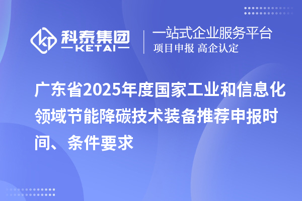 廣東省2025年度國(guó)家工業(yè)和信息化領(lǐng)域節(jié)能降碳技術(shù)裝備推薦申報(bào)時(shí)間、條件要求