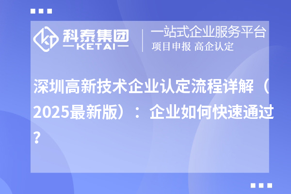 深圳高新技術(shù)企業(yè)認(rèn)定流程詳解（2025最新版）：企業(yè)如何快速通過？