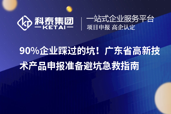 90% 企業(yè)踩過的坑！廣東省高新技術(shù)產(chǎn)品申報(bào)準(zhǔn)備避坑急救指南