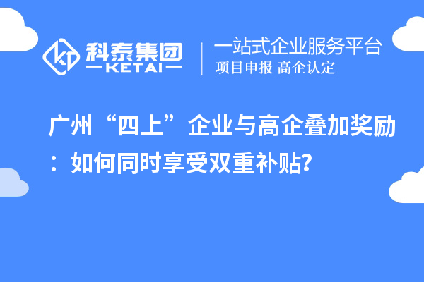 廣州“四上”企業(yè)與高企疊加獎(jiǎng)勵(lì)：如何同時(shí)享受雙重補(bǔ)貼？