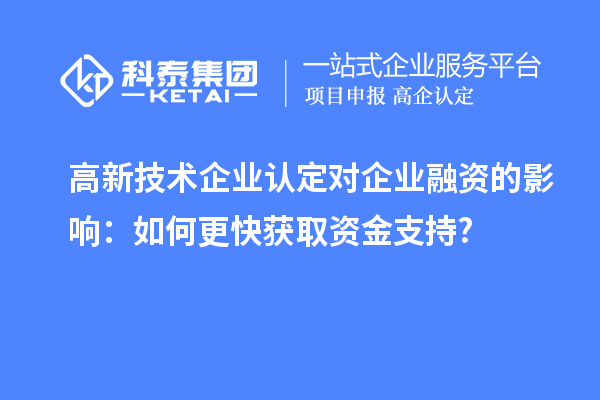 高新技術(shù)企業(yè)認(rèn)定對(duì)企業(yè)融資的影響：如何更快獲取資金支持?