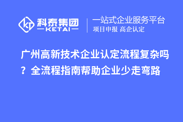 廣州高新技術(shù)企業(yè)認(rèn)定流程復(fù)雜嗎？全流程指南幫助企業(yè)少走彎路