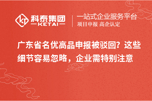 廣東省名優(yōu)高品申報被駁回？這些細節(jié)容易忽略，企業(yè)需特別注意
