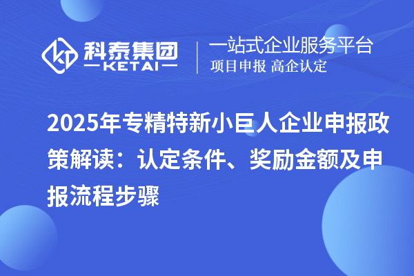 2025年專精特新<a href=http://www.xinshancheng.cn/zjtx/ target=_blank class=infotextkey>小巨人企業(yè)申報</a>政策解讀：認定條件、獎勵金額及申報流程步驟