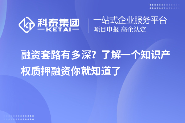 融資套路有多深？了解一個(gè)知識(shí)產(chǎn)權(quán)質(zhì)押融資你就知道了
