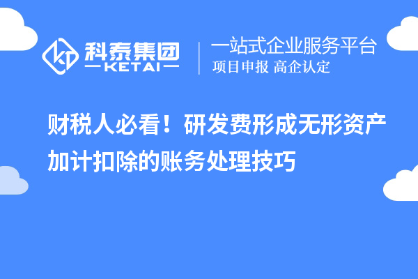 財(cái)稅人必看！研發(fā)費(fèi)形成無形資產(chǎn)加計(jì)扣除的賬務(wù)處理技巧