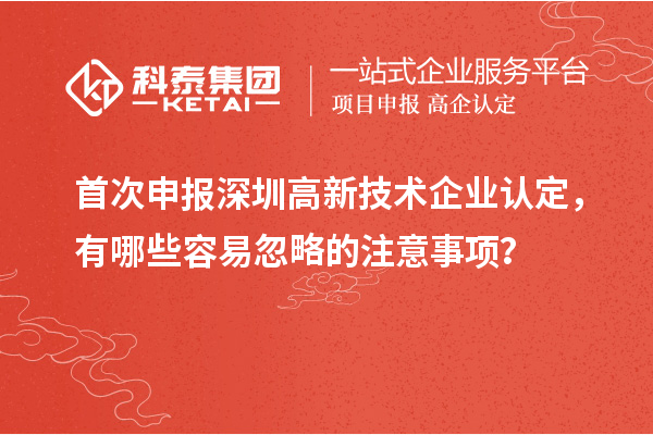首次申報深圳高新技術企業(yè)認定，有哪些容易忽略的注意事項？