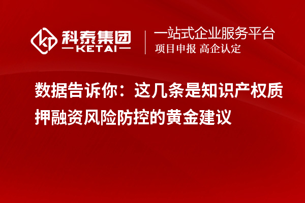 數(shù)據(jù)告訴你：這幾條是知識(shí)產(chǎn)權(quán)質(zhì)押融資風(fēng)險(xiǎn)防控的黃金建議