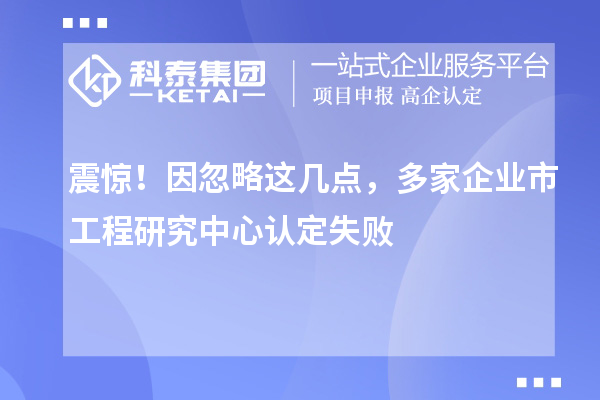 震驚！因忽略這幾點(diǎn)，多家企業(yè)市工程研究中心認(rèn)定失敗