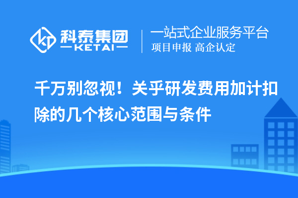千萬別忽視！關乎研發(fā)費用加計扣除的幾個核心范圍與條件