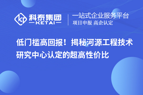 低門檻高回報(bào)！揭秘河源工程技術(shù)研究中心認(rèn)定的超高性價(jià)比