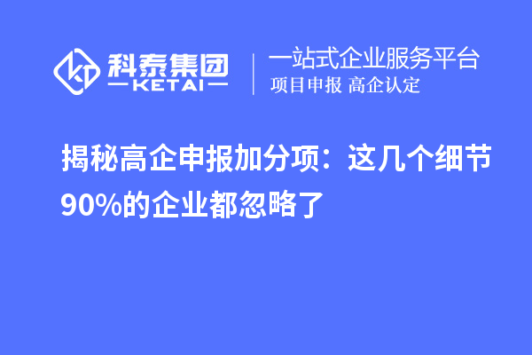揭秘高企申報加分項：這幾個細節(jié)90%的企業(yè)都忽略了