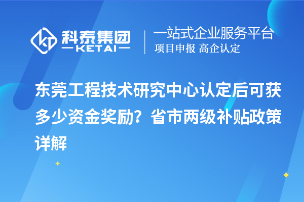 東莞工程技術(shù)研究中心認(rèn)定后可獲多少資金獎(jiǎng)勵(lì)？省市兩級(jí)補(bǔ)貼政策詳解