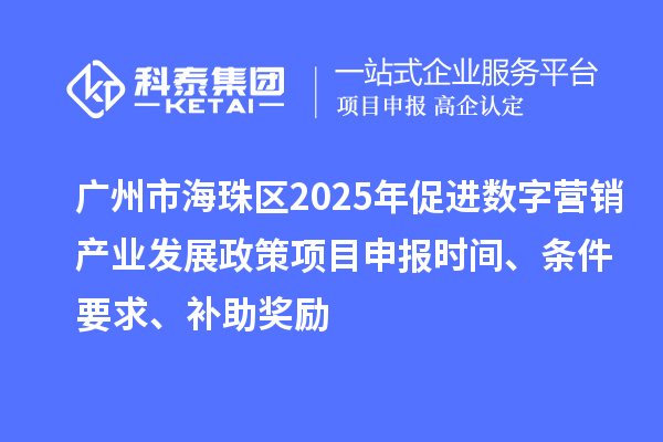 廣州市海珠區(qū)2025年促進(jìn)數(shù)字營銷產(chǎn)業(yè)發(fā)展政策<a href=http://www.xinshancheng.cn/shenbao.html target=_blank class=infotextkey>項(xiàng)目申報(bào)</a>時(shí)間、條件要求、補(bǔ)助獎(jiǎng)勵(lì)