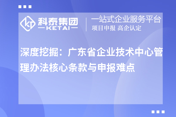 深度挖掘：廣東省企業(yè)技術(shù)中心管理辦法核心條款與申報難點