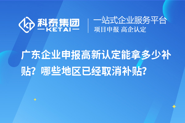 廣東企業(yè)申報(bào)高新認(rèn)定能拿多少補(bǔ)貼？哪些地區(qū)已經(jīng)取消補(bǔ)貼？