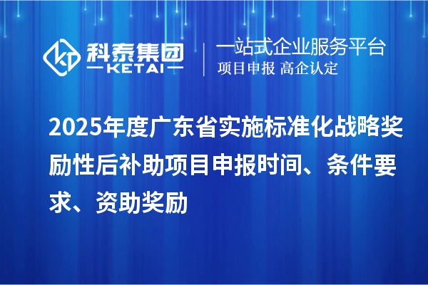 2025年度廣東省實施標準化戰(zhàn)略獎勵性后補助<a href=http://www.xinshancheng.cn/shenbao.html target=_blank class=infotextkey>項目申報</a>時間、條件要求、資助獎勵