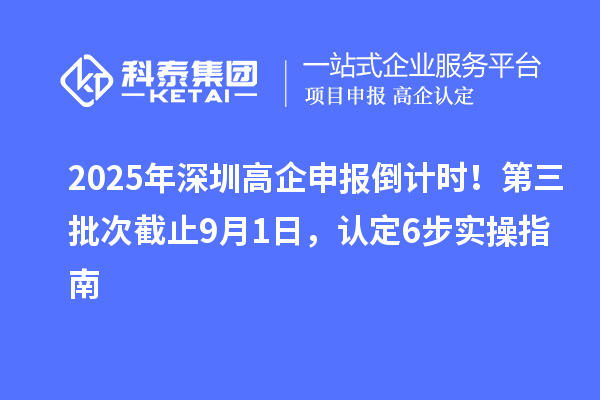 2025年深圳高企申報(bào)倒計(jì)時(shí)！第三批次截止9月1日，認(rèn)定6步實(shí)操指南