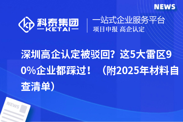 深圳高企認(rèn)定被駁回？這5大雷區(qū)90%企業(yè)都踩過(guò)?。ǜ?025年材料自查清單）