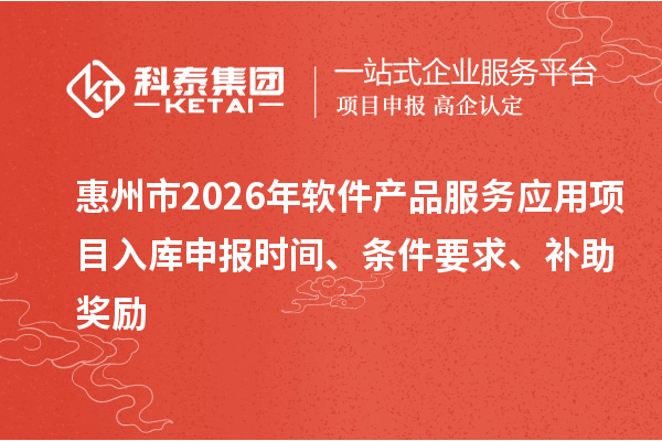 惠州市2026年軟件產(chǎn)品服務(wù)應(yīng)用項(xiàng)目入庫申報(bào)時(shí)間、條件要求、補(bǔ)助獎(jiǎng)勵(lì)