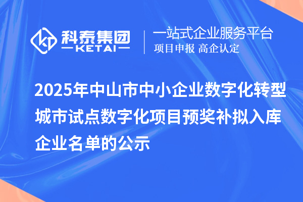 2025年中山市中小企業(yè)數(shù)字化轉(zhuǎn)型城市試點數(shù)字化項目預(yù)獎補擬入庫企業(yè)名單的公示