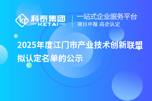 2025年度江門市產(chǎn)業(yè)技術(shù)創(chuàng)新聯(lián)盟擬認定名單的公示