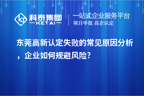 東莞高新認定失敗的常見原因分析，企業(yè)如何規(guī)避風險?