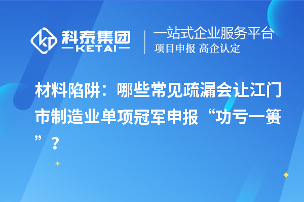 材料陷阱：哪些常見疏漏會讓江門市制造業(yè)單項冠軍申報 “功虧一簣”？