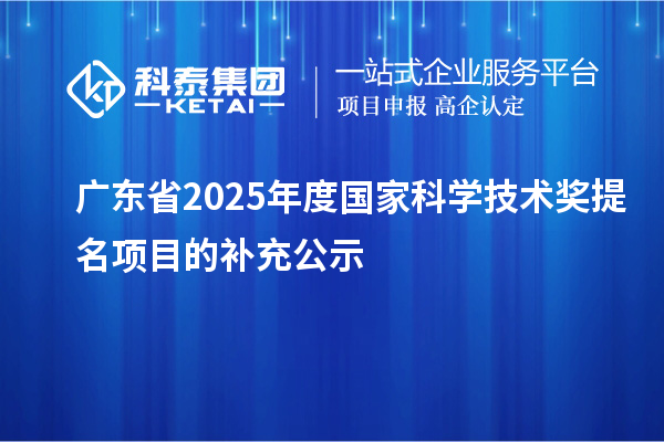 廣東省2025年度國家科學技術(shù)獎提名項目的補充公示
