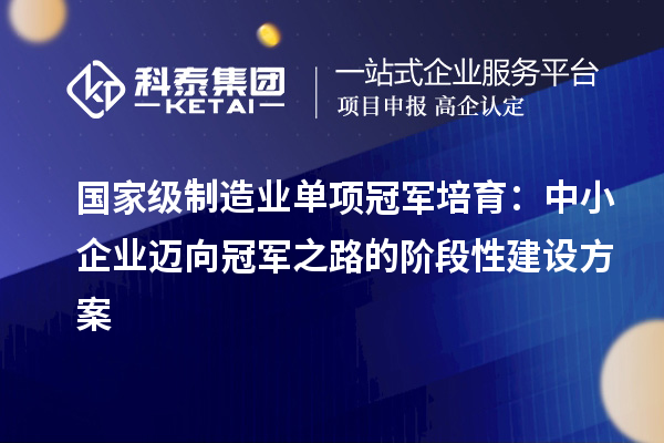 國家級制造業(yè)單項冠軍培育：中小企業(yè)邁向冠軍之路的階段性建設方案
