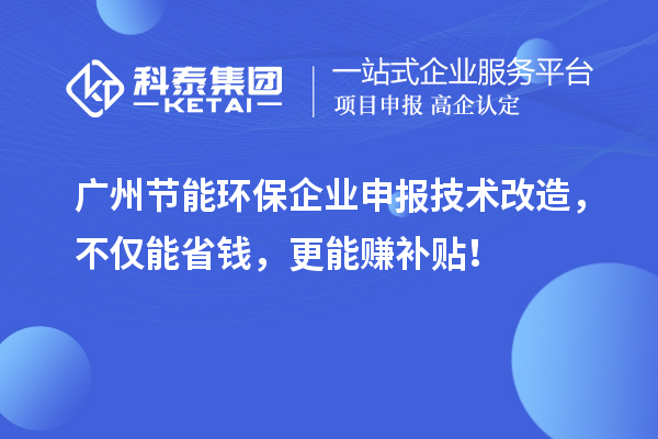 廣州節(jié)能環(huán)保企業(yè)申報(bào)技術(shù)改造，不僅能省錢，更能賺補(bǔ)貼！