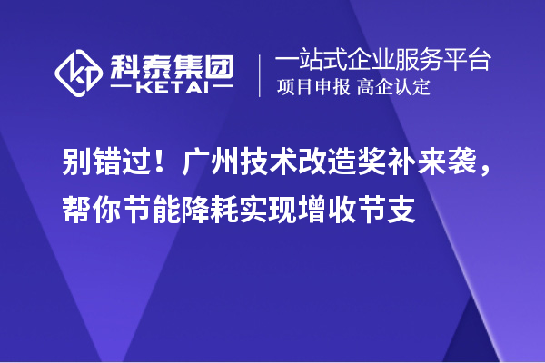 別錯過！廣州技術(shù)改造獎補(bǔ)來襲，幫你節(jié)能降耗實(shí)現(xiàn)增收節(jié)支