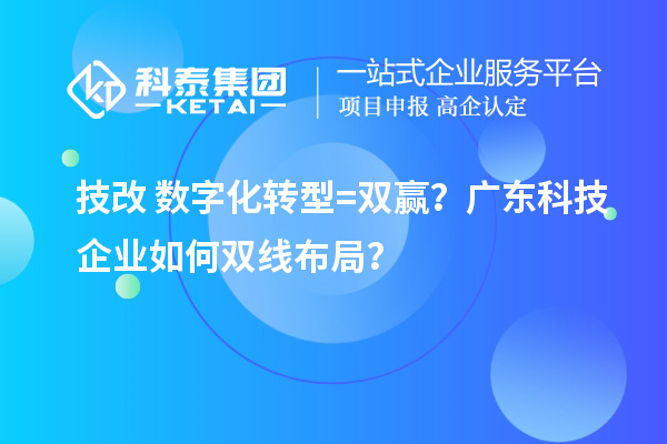 技改+數(shù)字化轉(zhuǎn)型=雙贏？廣東科技企業(yè)如何雙線布局？